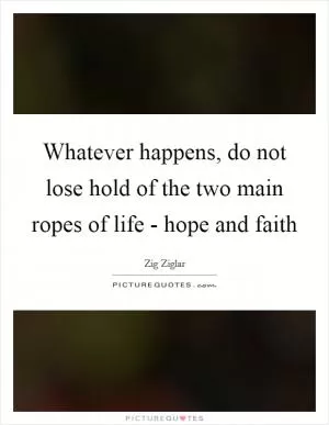 Whatever happens, do not lose hold of the two main ropes of life - hope and faith Picture Quote #1