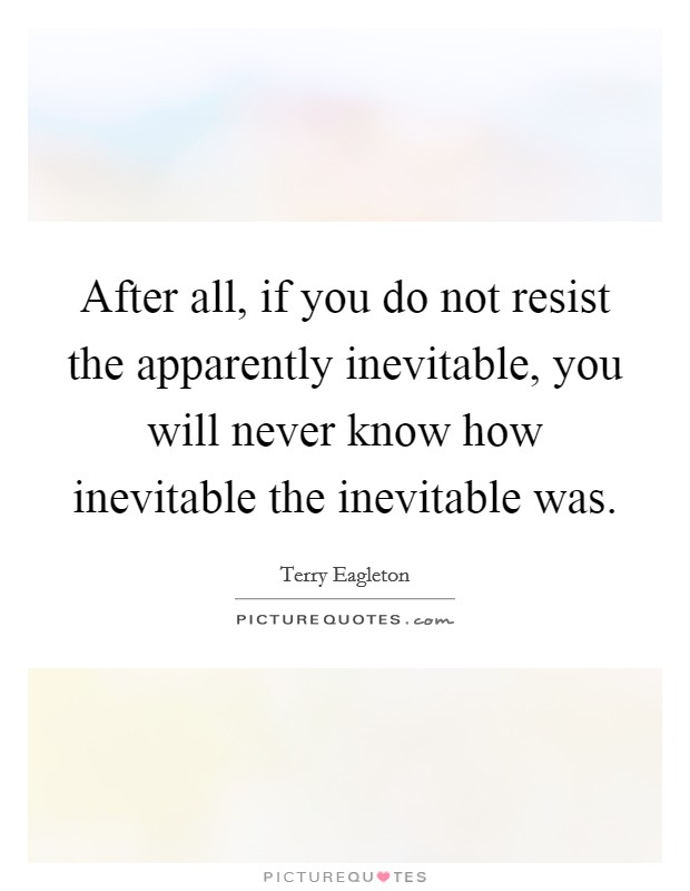After all, if you do not resist the apparently inevitable, you will never know how inevitable the inevitable was. Picture Quote #1