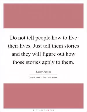 Do not tell people how to live their lives. Just tell them stories and they will figure out how those stories apply to them Picture Quote #1