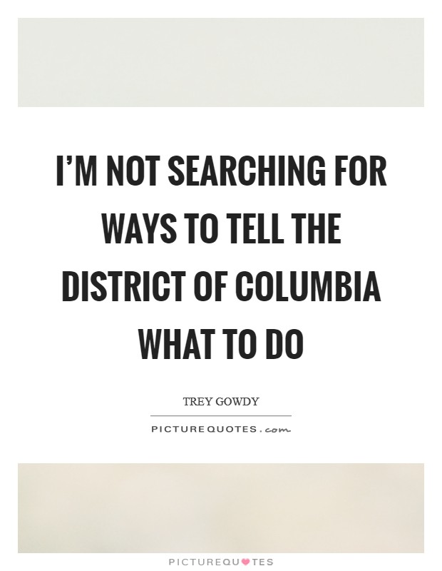 I'm not searching for ways to tell the District of Columbia what to do Picture Quote #1