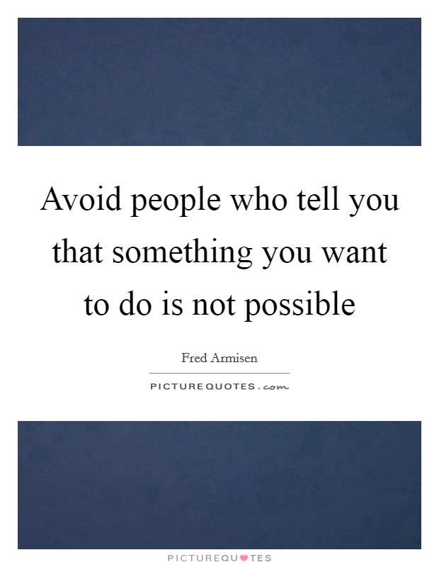 Avoid people who tell you that something you want to do is not possible Picture Quote #1