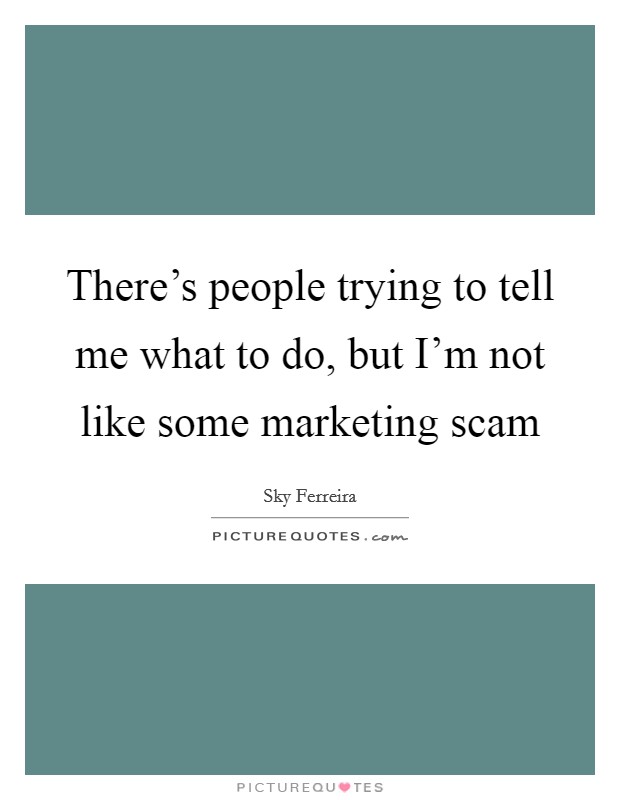 There's people trying to tell me what to do, but I'm not like some marketing scam Picture Quote #1