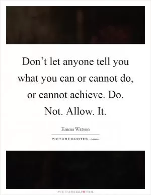 Don’t let anyone tell you what you can or cannot do, or cannot achieve. Do. Not. Allow. It Picture Quote #1