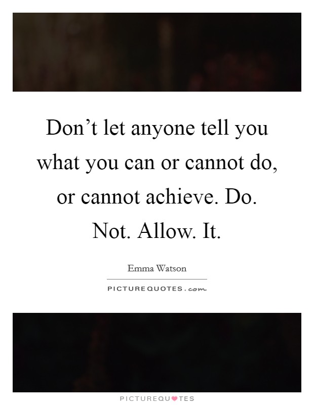 Don't let anyone tell you what you can or cannot do, or cannot achieve. Do. Not. Allow. It. Picture Quote #1