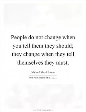 People do not change when you tell them they should; they change when they tell themselves they must, Picture Quote #1