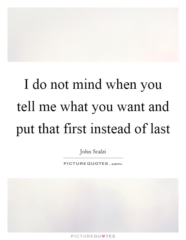 I do not mind when you tell me what you want and put that first instead of last Picture Quote #1