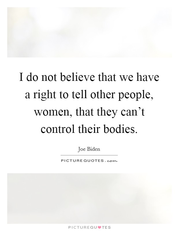 I do not believe that we have a right to tell other people, women, that they can't control their bodies. Picture Quote #1