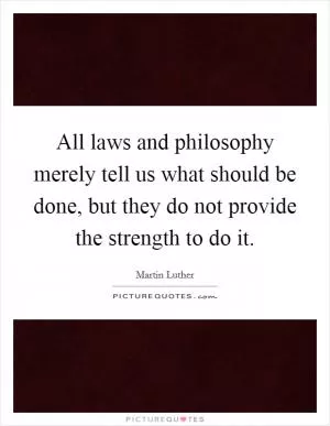 All laws and philosophy merely tell us what should be done, but they do not provide the strength to do it Picture Quote #1