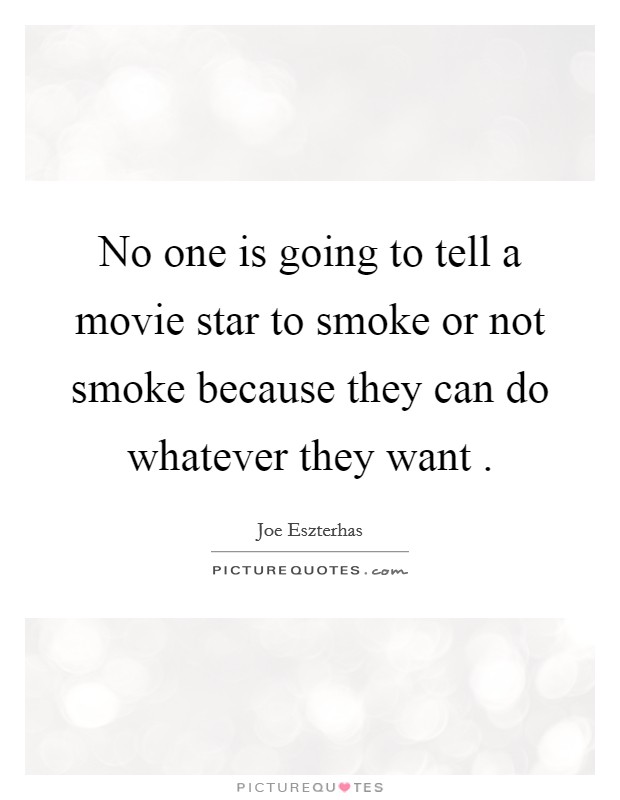 No one is going to tell a movie star to smoke or not smoke because they can do whatever they want . Picture Quote #1