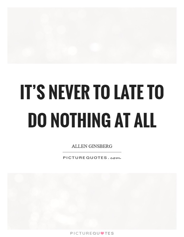 It’s never to late to do nothing at all Picture Quote #1