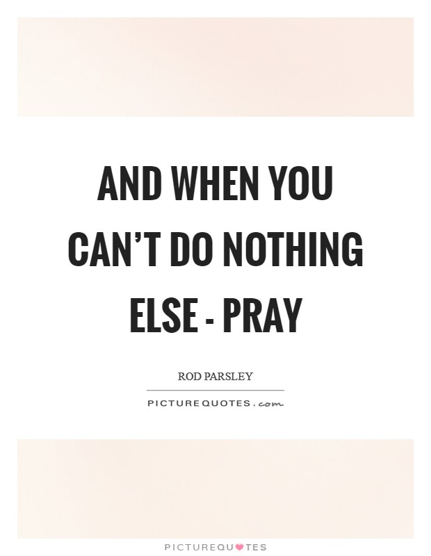 And when you can’t do nothing else - pray Picture Quote #1
