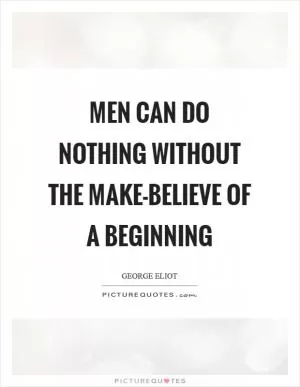 Men can do nothing without the make-believe of a beginning Picture Quote #1