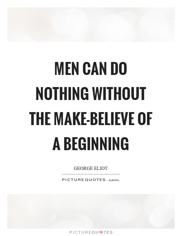 Men can do nothing without the make-believe of a beginning Picture Quote #1