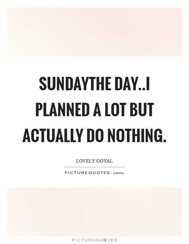 SUNDAYThe day..I planned a lot but actually do nothing Picture Quote #1