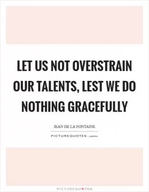 Let us not overstrain our talents, lest we do nothing gracefully Picture Quote #1