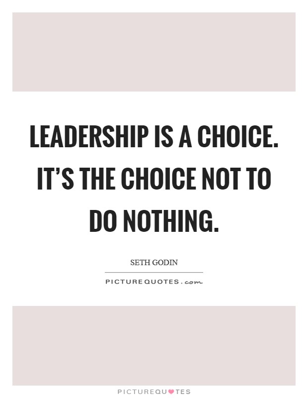 Leadership is a choice. It’s the choice not to do nothing Picture Quote #1