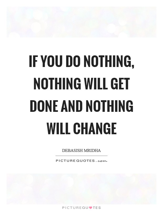 If you do nothing, nothing will get done and nothing will change Picture Quote #1