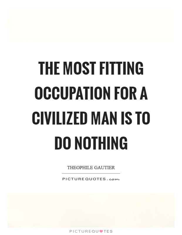 The most fitting occupation for a civilized man is to do nothing Picture Quote #1