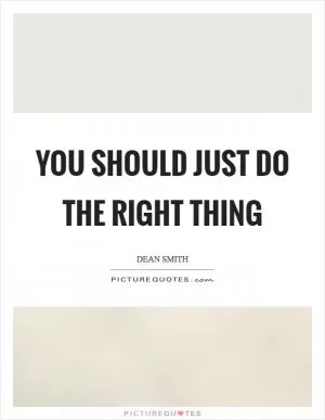 You should just do the right thing Picture Quote #1