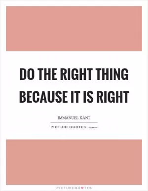 Do the right thing because it is right Picture Quote #1