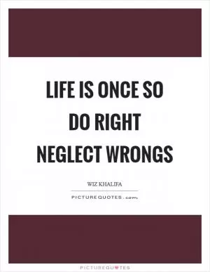 Life is once so do right neglect wrongs Picture Quote #1