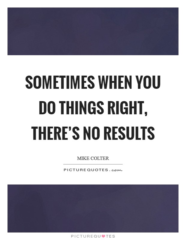 Sometimes when you do things right, there's no results Picture Quote #1