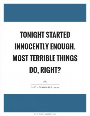 Tonight started innocently enough. Most terrible things do, right? Picture Quote #1