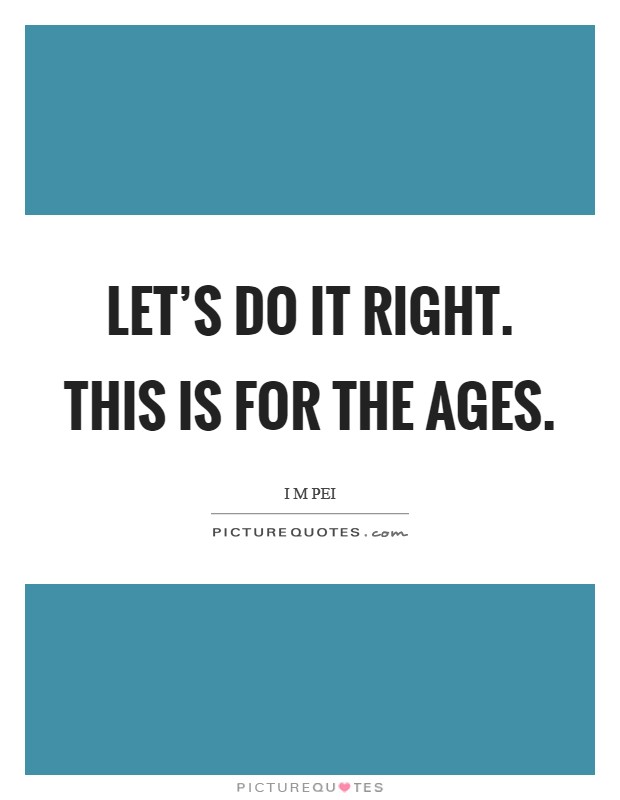 Let's do it right. This is for the ages. Picture Quote #1