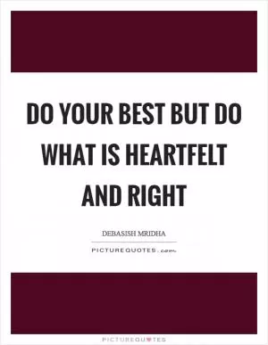 Do your best but do what is heartfelt and right Picture Quote #1
