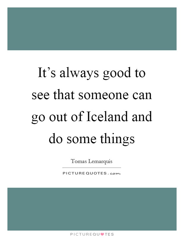 It's always good to see that someone can go out of Iceland and do some things Picture Quote #1