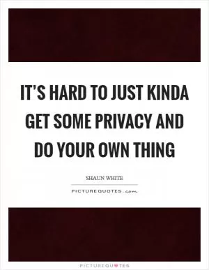 It’s hard to just kinda get some privacy and do your own thing Picture Quote #1