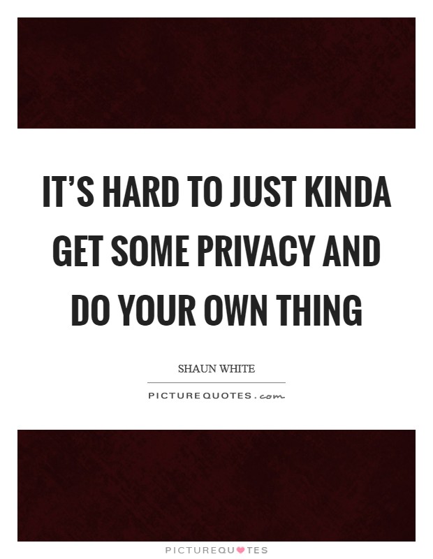 It's hard to just kinda get some privacy and do your own thing Picture Quote #1