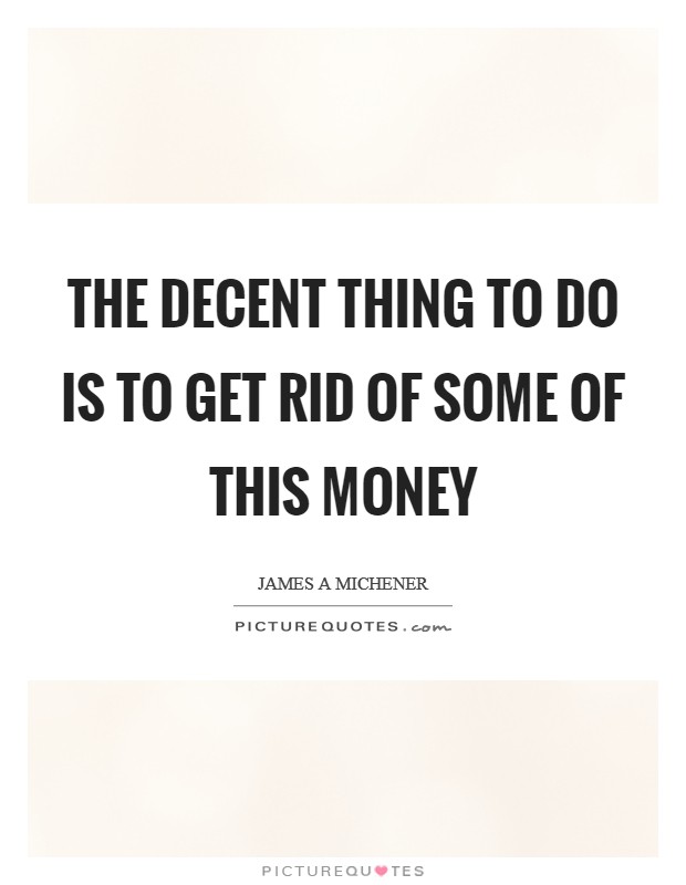 The decent thing to do is to get rid of some of this money Picture Quote #1