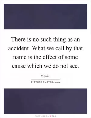 There is no such thing as an accident. What we call by that name is the effect of some cause which we do not see Picture Quote #1