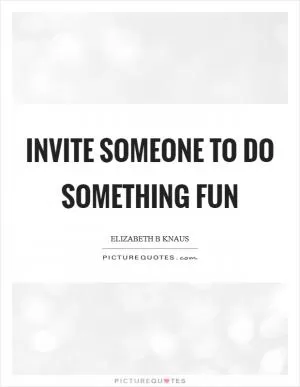 Invite someone to do something fun Picture Quote #1