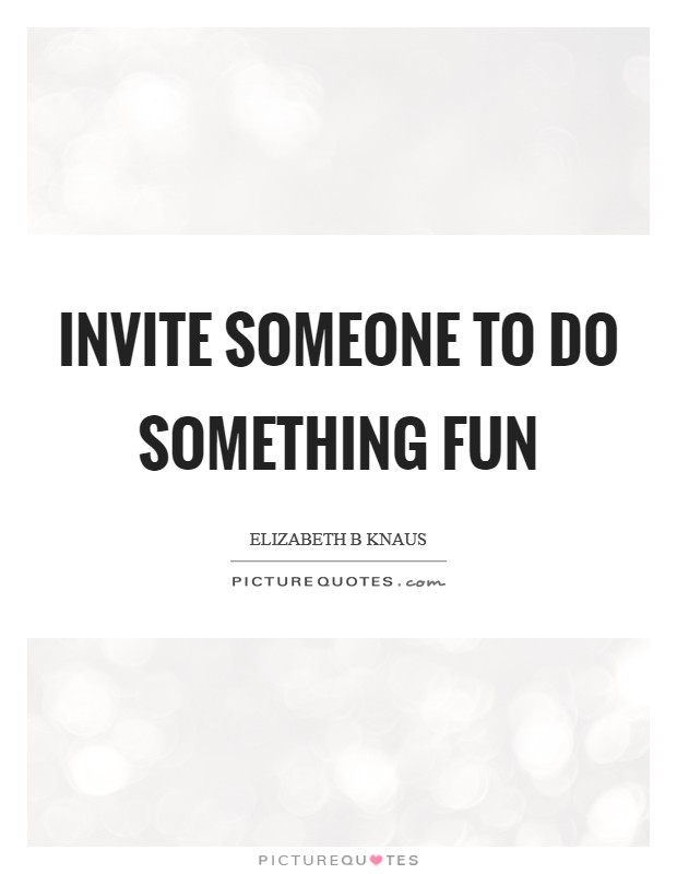 Invite someone to do something fun Picture Quote #1