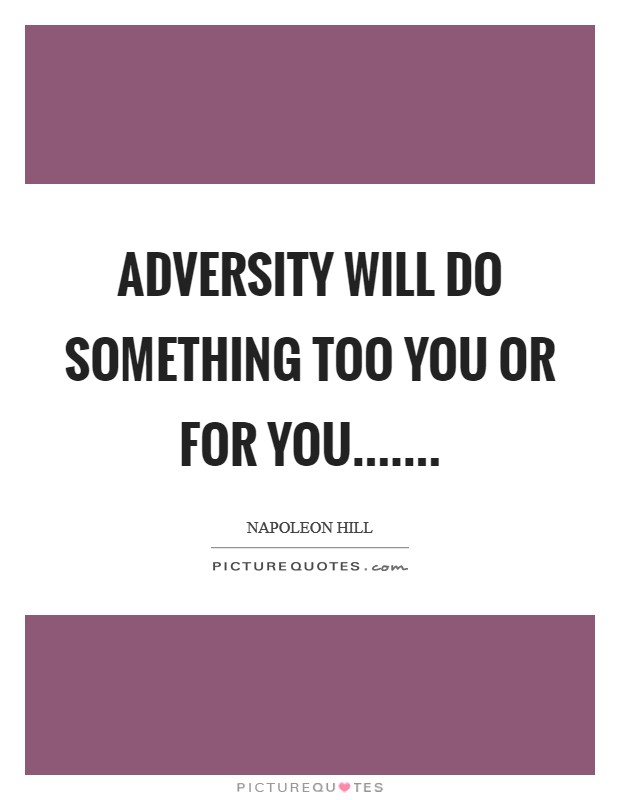 Adversity will do something too you or for you....... Picture Quote #1