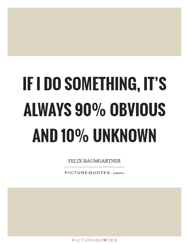 If I do something, it's always 90% obvious and 10% unknown Picture Quote #1