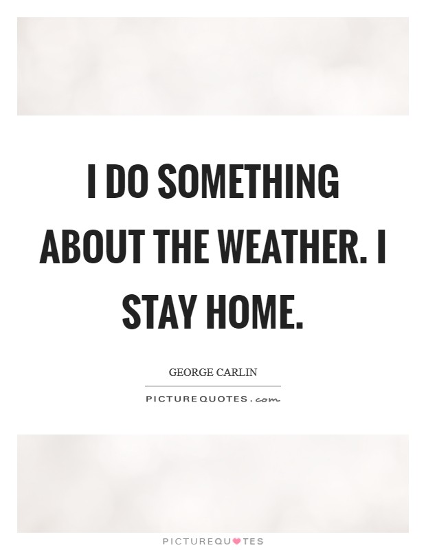 I do something about the weather. I stay home. Picture Quote #1