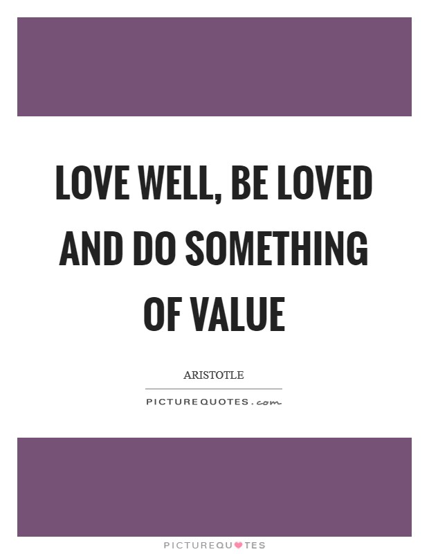 Love well, be loved and do something of value Picture Quote #1