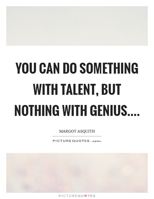 You can do something with talent, but nothing with genius.... Picture Quote #1