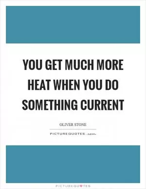 You get much more heat when you do something current Picture Quote #1