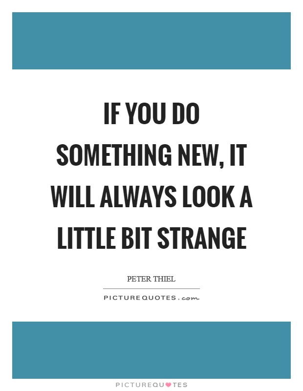 If you do something new, it will always look a little bit strange Picture Quote #1
