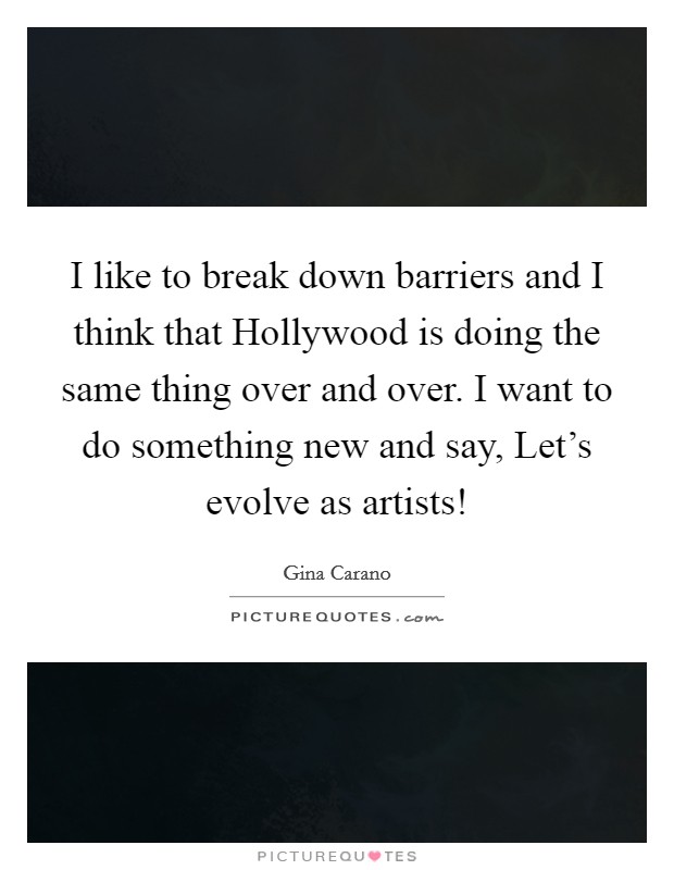 I like to break down barriers and I think that Hollywood is doing the same thing over and over. I want to do something new and say, Let's evolve as artists! Picture Quote #1