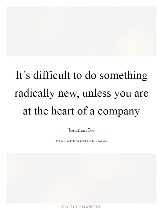 It's difficult to do something radically new, unless you are at the heart of a company Picture Quote #1