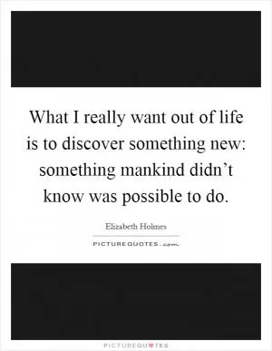 What I really want out of life is to discover something new: something mankind didn’t know was possible to do Picture Quote #1