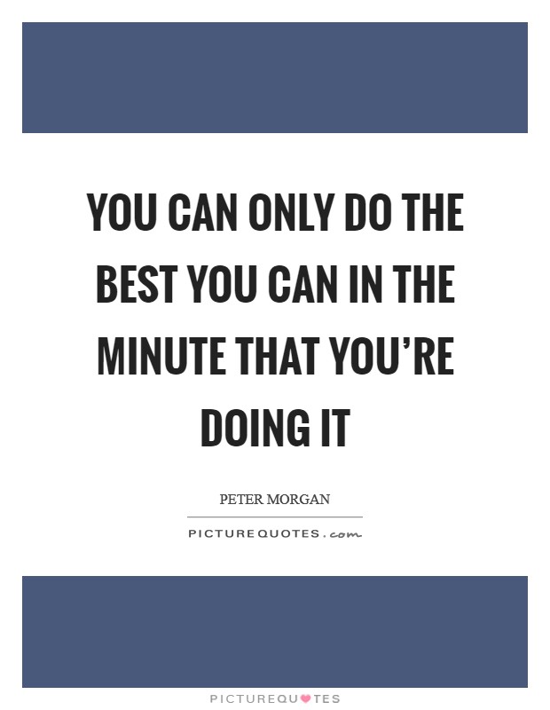 You can only do the best you can in the minute that you're doing it Picture Quote #1