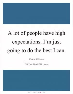 A lot of people have high expectations. I’m just going to do the best I can Picture Quote #1