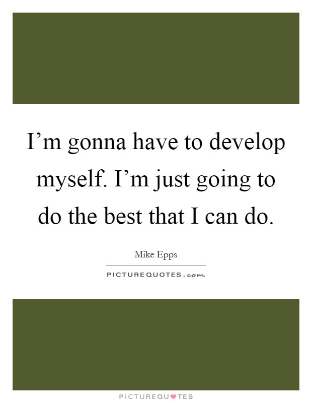 I'm gonna have to develop myself. I'm just going to do the best that I can do. Picture Quote #1