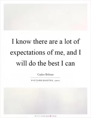 I know there are a lot of expectations of me, and I will do the best I can Picture Quote #1